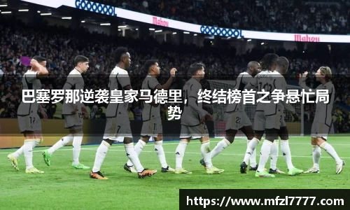 巴塞罗那逆袭皇家马德里，终结榜首之争悬忙局势