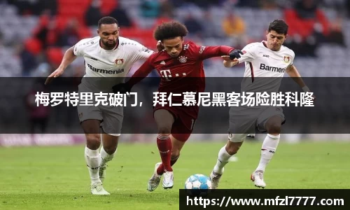 梅罗特里克破门，拜仁慕尼黑客场险胜科隆