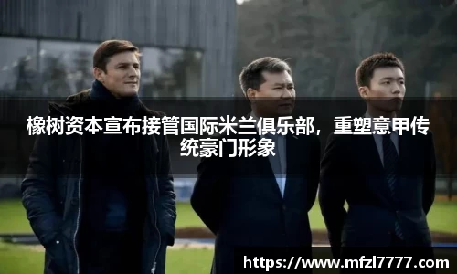 橡树资本宣布接管国际米兰俱乐部，重塑意甲传统豪门形象