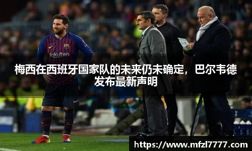 梅西在西班牙国家队的未来仍未确定，巴尔韦德发布最新声明
