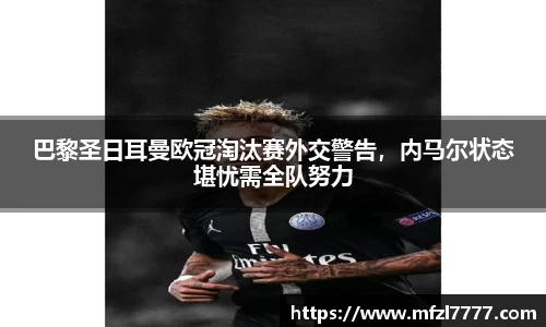 巴黎圣日耳曼欧冠淘汰赛外交警告，内马尔状态堪忧需全队努力