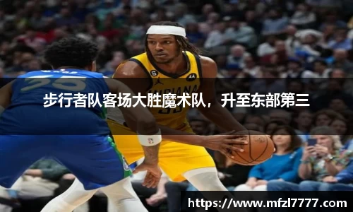 步行者队客场大胜魔术队，升至东部第三