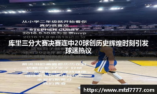 库里三分大赛决赛连中20球创历史辉煌时刻引发球迷热议