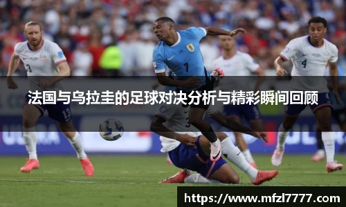 法国与乌拉圭的足球对决分析与精彩瞬间回顾