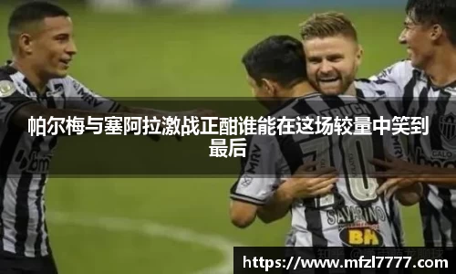 帕尔梅与塞阿拉激战正酣谁能在这场较量中笑到最后