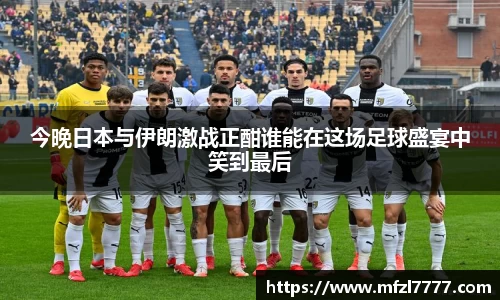 今晚日本与伊朗激战正酣谁能在这场足球盛宴中笑到最后