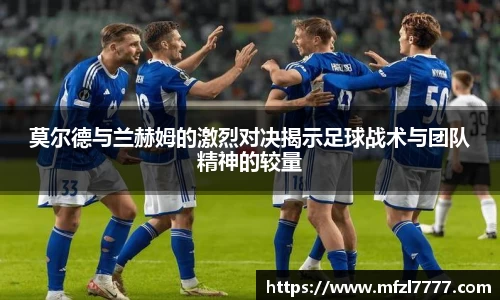 莫尔德与兰赫姆的激烈对决揭示足球战术与团队精神的较量