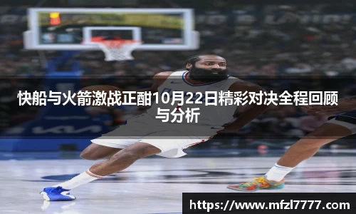 快船与火箭激战正酣10月22日精彩对决全程回顾与分析
