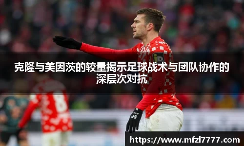 克隆与美因茨的较量揭示足球战术与团队协作的深层次对抗